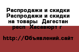 Распродажи и скидки Распродажи и скидки на товары. Дагестан респ.,Хасавюрт г.